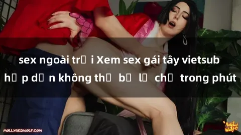 sex ngoài trời Xem sex gái tây vietsub hấp dẫn không thể bỏ lỡ chỉ trong phút