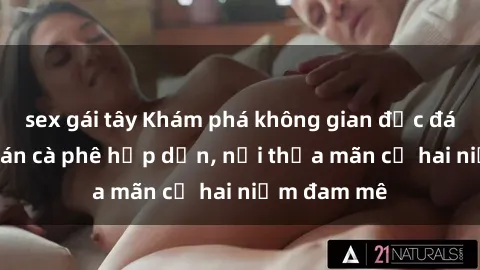 sex gái tây Khám phá không gian độc đáo tại sex quán cà phê hấp dẫn, nơi thỏa mãn cả hai niềm đam mê