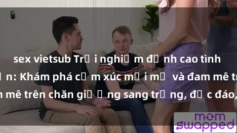sex vietsub Trải nghiệm đỉnh cao tình yêu tại sex khách sạn: Khám phá cảm xúc mới mẻ và đam mê trên chăn giường sang trọng, độc đáo, không giới hạn.