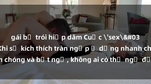 gái bị trói hiếp dâm Cuộc 'sex' trong thang máy: Khi sự kích thích tràn ngập ở dạng nhanh chóng và bất ngờ, không ai có thể ngờ được điều gì sẽ xảy ra!