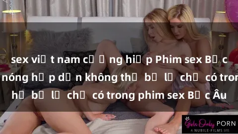 sex việt nam cưỡng hiếp Phim sex Bắc Âu: Những cảnh nóng hấp dẫn không thể bỏ lỡ chỉ có trong phim sex Bắc Âu