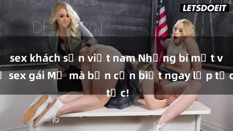 sex khách sạn việt nam Những bí mật về sex gái Mỹ mà bạn cần biết ngay lập tức!