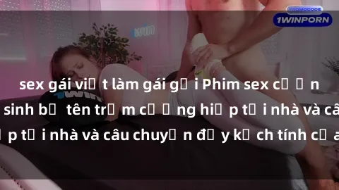 sex gái việt làm gái gọi Phim sex cưỡng hiếp vietsub: Nữ sinh bị tên trộm cưỡng hiếp tại nhà và câu chuyện đầy kịch tính của vietsub