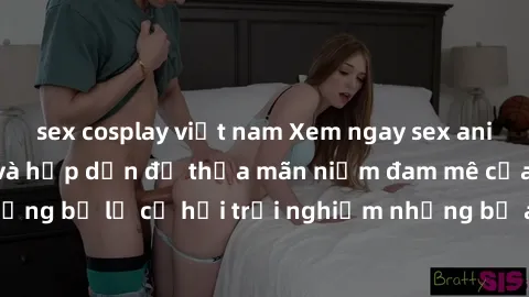 sex cosplay việt nam Xem ngay sex anime vietsub cực hot và hấp dẫn để thỏa mãn niềm đam mê của bạn! Đừng bỏ lỡ cơ hội trải nghiệm những bộ anime đỉnh cao chỉ có tại đây!