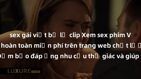 sex gái việt bị lộ clip Xem sex phim Việt Nam không che hoàn toàn miễn phí trên trang web chất lượng cao. Đảm bảo đáp ứng nhu cầu thị giác và giúp thỏa mãn mong muốn của bạn.