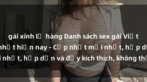 gái xinh lộ hàng Danh sách sex gái Việt Nam sinh viên hot nhất hiện nay - Cập nhật mới nhất, hấp dẫn và đầy kích thích, không thể bỏ qua!