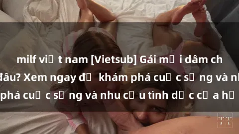 milf việt nam [Vietsub] Gái mại dâm châu Á hấp dẫn đến đâu? Xem ngay để khám phá cuộc sống và nhu cầu tình dục của họ!