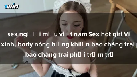 sex người mẫu việt nam Sex hot girl Việt Nam: Mặt xinh, body nóng bỏng khiến bao chàng trai phải trầm trồ