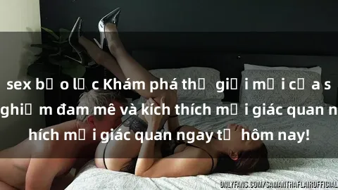 sex bạo lực Khám phá thế giới mới của sex online: trải nghiệm đam mê và kích thích mọi giác quan ngay từ hôm nay!