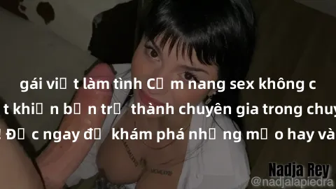 gái việt làm tình Cẩm nang sex không che: Những bí quyết khiến bạn trở thành chuyên gia trong chuyện ấy! Đọc ngay để khám phá những mẹo hay và bí quyết tình dục không che.