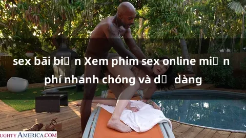 sex bãi biển Xem phim sex online miễn phí nhanh chóng và dễ dàng