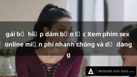 gái bị hiếp dâm bạo lực Xem phim sex online miễn phí nhanh chóng và dễ dàng