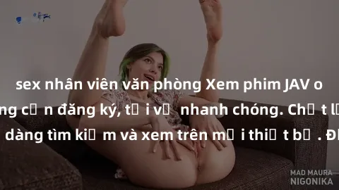 sex nhân viên văn phòng Xem phim JAV online miễn phí không cần đăng ký, tải về nhanh chóng. Chất lượng HD, dễ dàng tìm kiếm và xem trên mọi thiết bị. Đặc biệt, không quảng cáo làm phiền.