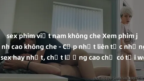 sex phim việt nam không che Xem phim jav hd miễn phí đỉnh cao không che - Cập nhật liên tục những bộ phim sex hay nhất, chất lượng cao chỉ có tại website chuyên nghiệp hàng đầu.