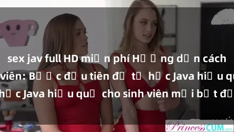 sex jav full HD miễn phí Hướng dẫn cách học Java cho sinh viên: Bước đầu tiên để tự học Java hiệu quả cho sinh viên mới bắt đầu là gì?