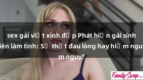 sex gái việt xinh đẹp Phát hiện gái sinh viên làm tình: Sự thật đau lòng hay hiểm nguy?