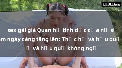 sex gái già Quan hệ tình dục của nữ sinh Việt Nam ngày càng tăng lên: Thực hư và hậu quả không ngờ