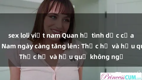 sex loli việt nam Quan hệ tình dục của nữ sinh Việt Nam ngày càng tăng lên: Thực hư và hậu quả không ngờ