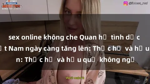 sex online không che Quan hệ tình dục của nữ sinh Việt Nam ngày càng tăng lên: Thực hư và hậu quả không ngờ