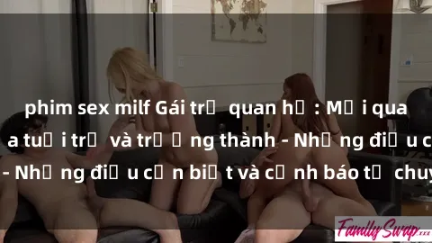 phim sex milf Gái trẻ quan hệ: Mối quan hệ khác biệt giữa tuổi trẻ và trưởng thành - Những điều cần biết và cảnh báo từ chuyên gia
