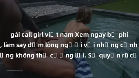gái call girl việt nam Xem ngay bộ phim sex milf hot nhất, làm say đắm lòng người với những cảnh nóng bỏng không thể cưỡng lại. Sự quyến rũ của MILF sẽ khiến bạn mãnh liệt!