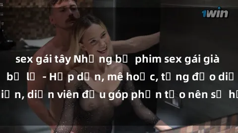 sex gái tây Những bộ phim sex gái già đỉnh cao không thể bỏ lỡ - Hấp dẫn, mê hoặc, từng đạo diễn, diễn viên đều góp phần tạo nên sự hấp dẫn, kích thích.