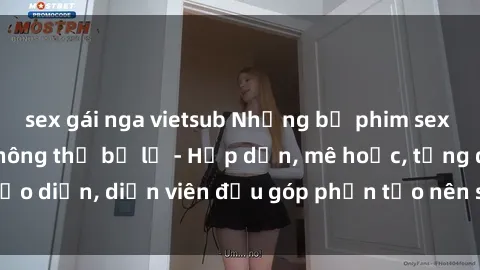 sex gái nga vietsub Những bộ phim sex gái già đỉnh cao không thể bỏ lỡ - Hấp dẫn, mê hoặc, từng đạo diễn, diễn viên đều góp phần tạo nên sự hấp dẫn, kích thích.
