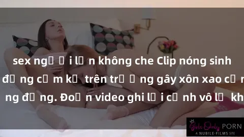 sex người lớn không che Clip nóng sinh viên gây sốc: Hành động cấm kỵ trên trường gây xôn xao cộng đồng. Đoạn video ghi lại cảnh vô lễ khiến dư luận bức xúc.