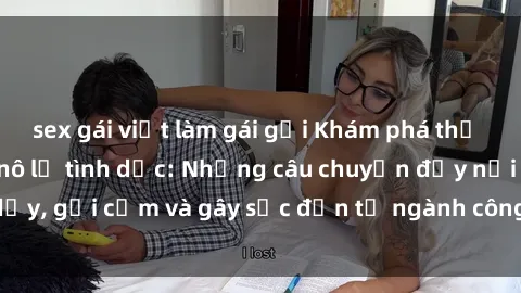 sex gái việt làm gái gọi Khám phá thế giới của phim sex nô lệ tình dục: Những câu chuyện đầy nổi dậy, gợi cảm và gây sốc đến từ ngành công nghiệp giải trí đen tối