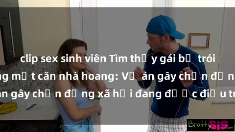 clip sex sinh viên Tìm thấy gái bị trói và bị hiếp dâm trong một căn nhà hoang: Vụ án gây chấn động xã hội đang được điều tra vào.