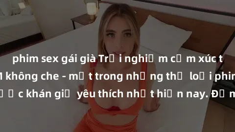 phim sex gái già Trải nghiệm cảm xúc thăng hoa với jav SM không che - một trong những thể loại phim người lớn được khán giả yêu thích nhất hiện nay. Đảm bảo đem lại sự hấp dẫn, kích thích tối đa cho n