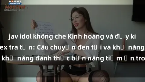 jav idol không che Kinh hoàng và đầy kích thích với phim sex tra tấn: Câu chuyện đen tối và khả năng đánh thức bản năng tiềm ẩn trong con người