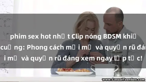 phim sex hot nhất Clip nóng BDSM khiến người xem phát cuồng: Phong cách mới mẻ và quyến rũ đáng xem ngay lập tức!