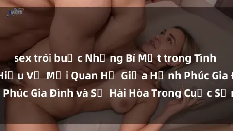 sex trói buộc Những Bí Mật trong Tình Dục Gia Đình: Tìm Hiểu Về Mối Quan Hệ Giữa Hạnh Phúc Gia Đình và Sự Hài Hòa Trong Cuộc Sống Tình Dục