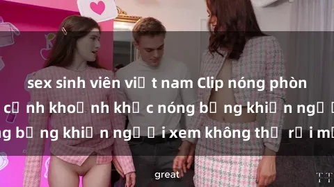 sex sinh viên việt nam Clip nóng phòng tắm gây sốt: Cận cảnh khoảnh khắc nóng bỏng khiến người xem không thể rời mắt