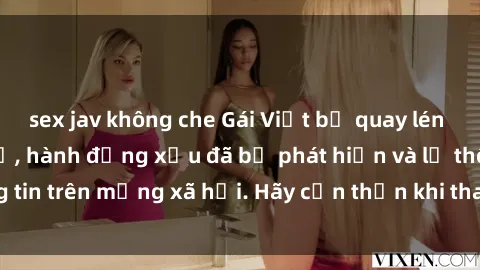 sex jav không che Gái Việt bị quay lén trong phòng thay đồ, hành động xấu đã bị phát hiện và lộ thông tin trên mạng xã hội. Hãy cẩn thận khi thay đồ ở nơi công cộng!