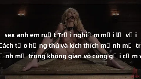 sex anh em ruột Trải nghiệm mới lạ với sex phòng tắm - Cách tạo hứng thú và kích thích mạnh mẽ trong không gian vô cùng gợi cảm và lãng mạn