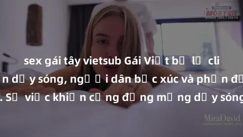 sex gái tây vietsub Gái Việt bị lộ clip sex khiến dư luận dậy sóng, người dân bức xúc và phản đối gay gắt. Sự việc khiến cộng đồng mạng dậy sóng và yêu cầu xử lý nghiêm ngặt.