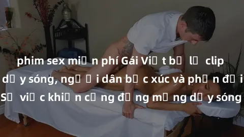 phim sex miễn phí Gái Việt bị lộ clip sex khiến dư luận dậy sóng, người dân bức xúc và phản đối gay gắt. Sự việc khiến cộng đồng mạng dậy sóng và yêu cầu xử lý nghiêm ngặt.