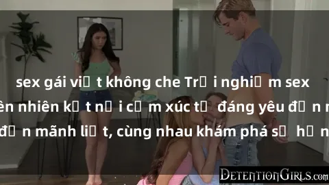 sex gái việt không che Trải nghiệm sex ngoài trời: Khi thiên nhiên kết nối cảm xúc từ đáng yêu đến mãnh liệt, cùng nhau khám phá sự hứng khởi và thú vị.