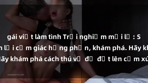 gái việt làm tình Trải nghiệm mới lạ: Sex trong xe hơi đem lại cảm giác hưng phấn, khám phá. Hãy khám phá cách thú vị để đốt lên cảm xúc trong cuộc tình!