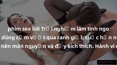 phim sex loli Trải nghiệm làm tình ngoài đường: Khi lòng dũng cảm vượt qua ranh giới, cuộc hẹn nơi công cộng trở nên mãn nguyện và đầy kích thích. Hành vi nguy hiểm, nhưng cũng tạo nên cảm giác mới mẻ