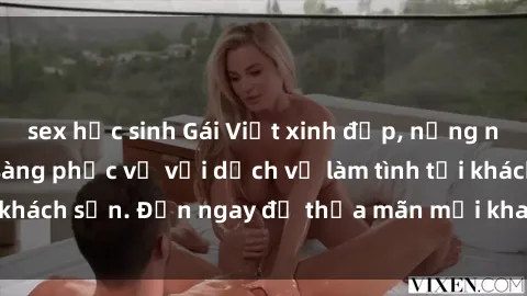 sex học sinh Gái Việt xinh đẹp, nồng nàn tình cảm, sẵn sàng phục vụ với dịch vụ làm tình tại khách sạn. Đến ngay để thỏa mãn mọi khao khát của bạn!
