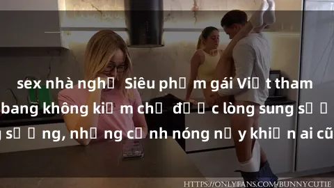 sex nhà nghỉ Siêu phẩm gái Việt tham gia trong buổi gangbang không kiềm chế được lòng sung sướng, những cảnh nóng nảy khiến ai cũng phải mãn nhãn