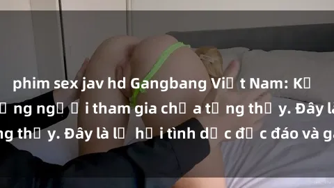 phim sex jav hd Gangbang Việt Nam: Kỷ lục mới với số lượng người tham gia chưa từng thấy. Đây là lễ hội tình dục độc đáo và gây sốc.
