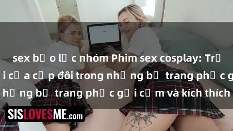 sex bạo lực nhóm Phim sex cosplay: Trải nghiệm tuyệt vời của cặp đôi trong những bộ trang phục gợi cảm và kích thích