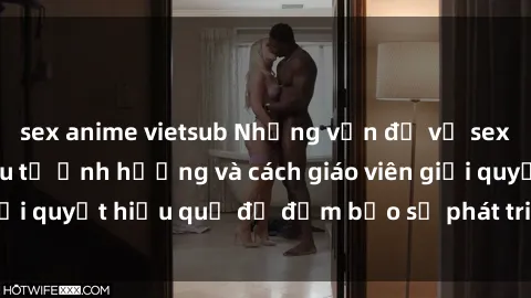 sex anime vietsub Những vấn đề về sex học sinh: Các yếu tố ảnh hưởng và cách giáo viên giải quyết hiệu quả để đảm bảo sự phát triển toàn diện.