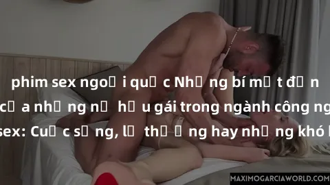 phim sex ngoại quốc Những bí mật đằng sau cuộc sống của những nữ hầu gái trong ngành công nghiệp sex: Cuộc sống, lẽ thường hay những khó khăn mà họ phải đối mặt.