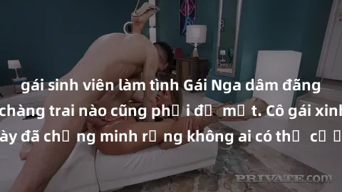 gái sinh viên làm tình Gái Nga dâm đãng khiến tim bất cứ chàng trai nào cũng phải đỏ mặt. Cô gái xinh đẹp này đã chứng minh rằng không ai có thể cưỡng lại khi cô làm tình đắm say.