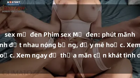 sex mỹ đen Phim sex Mỹ đen: phút mãnh liệt với những cảnh địt nhau nóng bỏng, đầy mê hoặc. Xem ngay để thỏa mãn cơn khát tình dục của bạn!